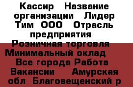 Кассир › Название организации ­ Лидер Тим, ООО › Отрасль предприятия ­ Розничная торговля › Минимальный оклад ­ 1 - Все города Работа » Вакансии   . Амурская обл.,Благовещенский р-н